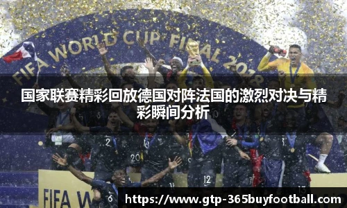 国家联赛精彩回放德国对阵法国的激烈对决与精彩瞬间分析