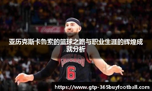 亚历克斯卡鲁索的篮球之路与职业生涯的辉煌成就分析