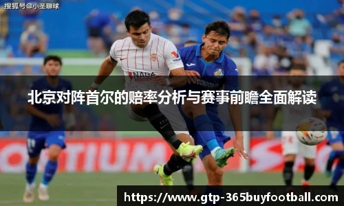 北京对阵首尔的赔率分析与赛事前瞻全面解读