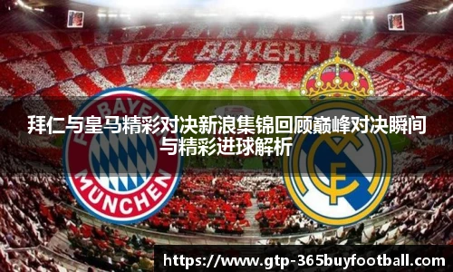 拜仁与皇马精彩对决新浪集锦回顾巅峰对决瞬间与精彩进球解析