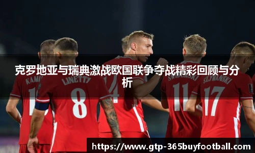 克罗地亚与瑞典激战欧国联争夺战精彩回顾与分析