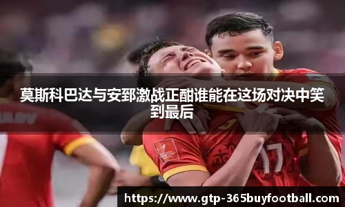莫斯科巴达与安郅激战正酣谁能在这场对决中笑到最后