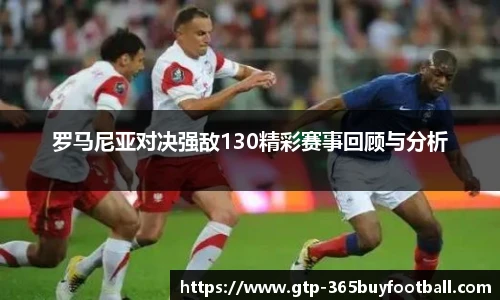 罗马尼亚对决强敌130精彩赛事回顾与分析