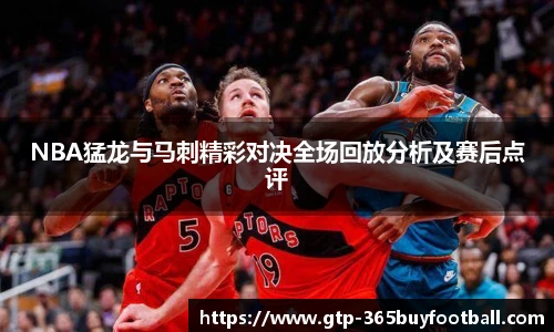 NBA猛龙与马刺精彩对决全场回放分析及赛后点评