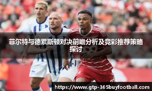 菲尔特与德累斯顿对决前瞻分析及竞彩推荐策略探讨