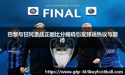 巴黎与甘冈激战正酣比分揭晓引发球迷热议与期待