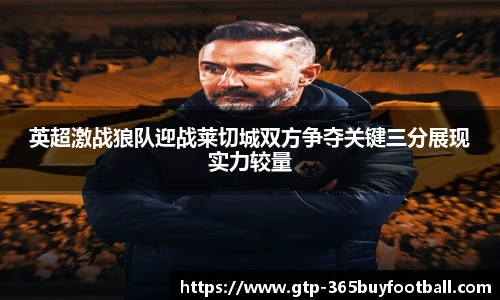 英超激战狼队迎战莱切城双方争夺关键三分展现实力较量