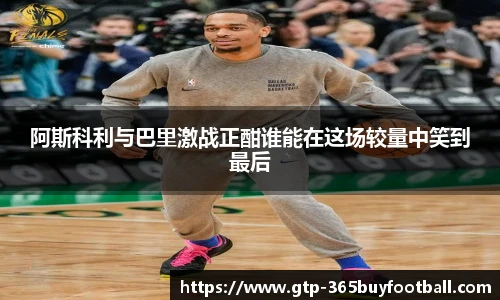 阿斯科利与巴里激战正酣谁能在这场较量中笑到最后