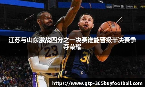 江苏与山东激战四分之一决赛谁能晋级半决赛争夺荣耀